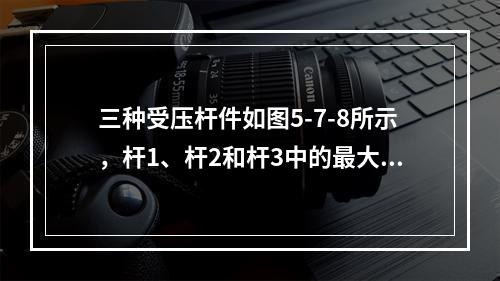 三种受压杆件如图5-7-8所示，杆1、杆2和杆3中的最大压