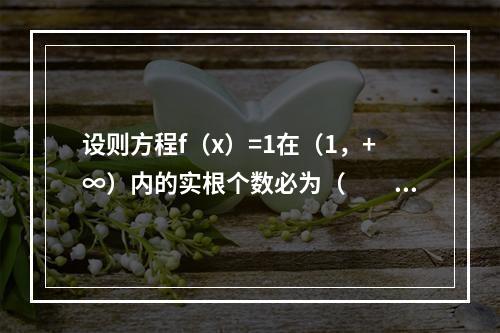 设则方程f（x）=1在（1，+∞）内的实根个数必为（　　）