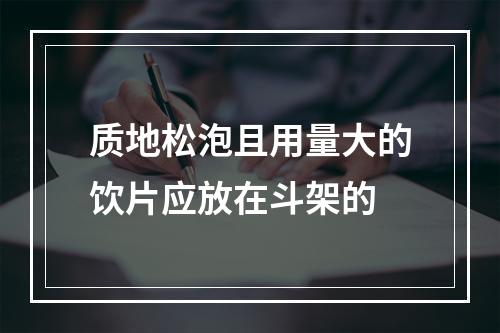 质地松泡且用量大的饮片应放在斗架的