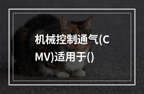 机械控制通气(CMV)适用于()