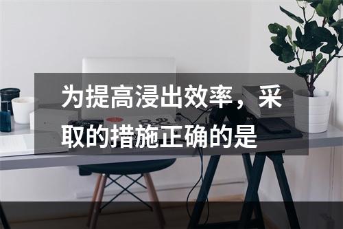 为提高浸出效率，采取的措施正确的是