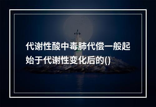 代谢性酸中毒肺代偿一般起始于代谢性变化后的()