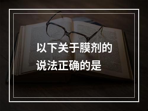 以下关于膜剂的说法正确的是