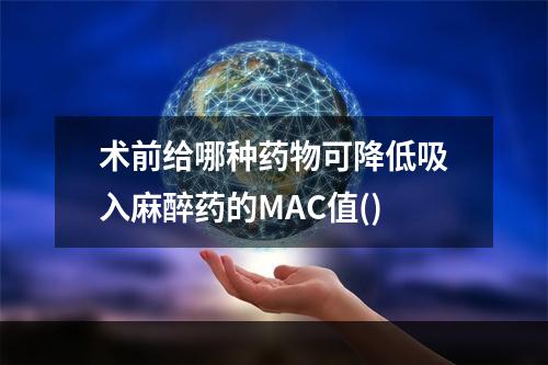 术前给哪种药物可降低吸入麻醉药的MAC值()