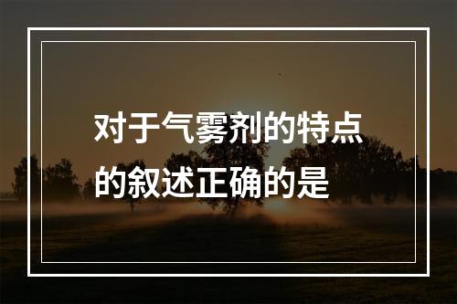 对于气雾剂的特点的叙述正确的是