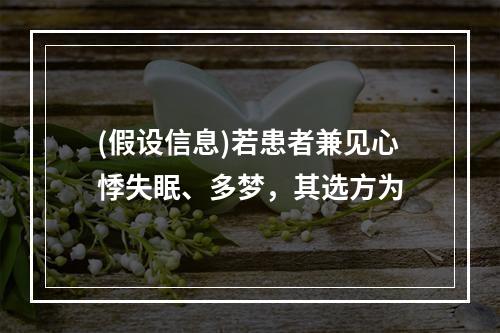 (假设信息)若患者兼见心悸失眠、多梦，其选方为