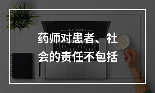 药师对患者、社会的责任不包括