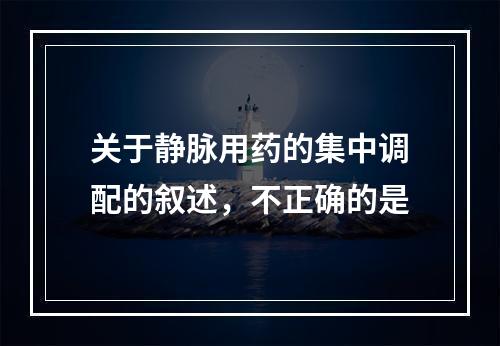 关于静脉用药的集中调配的叙述，不正确的是