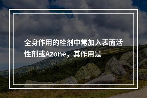 全身作用的栓剂中常加入表面活性剂或Azone，其作用是