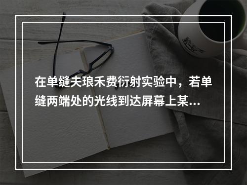 在单缝夫琅禾费衍射实验中，若单缝两端处的光线到达屏幕上某点