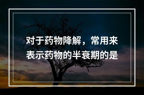 对于药物降解，常用来表示药物的半衰期的是