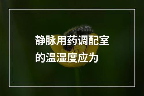 静脉用药调配室的温湿度应为