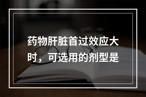 药物肝脏首过效应大时，可选用的剂型是