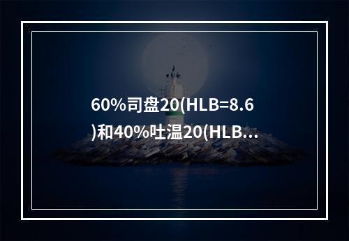 60%司盘20(HLB=8.6)和40%吐温20(HLB=1