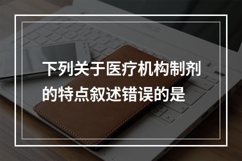 下列关于医疗机构制剂的特点叙述错误的是