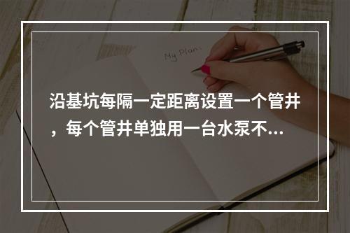 沿基坑每隔一定距离设置一个管井，每个管井单独用一台水泵不断抽