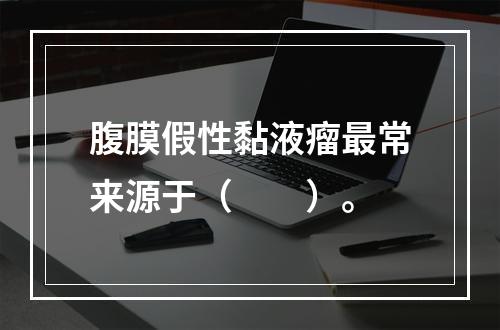 腹膜假性黏液瘤最常来源于（　　）。