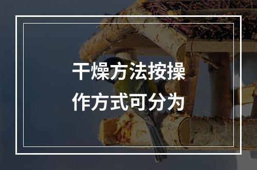 干燥方法按操作方式可分为