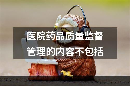 医院药品质量监督管理的内容不包括