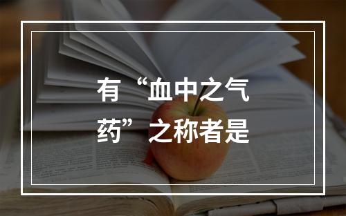 有“血中之气药”之称者是