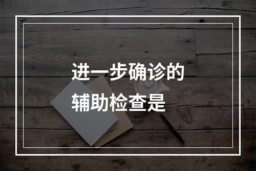 进一步确诊的辅助检查是