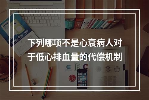 下列哪项不是心衰病人对于低心排血量的代偿机制