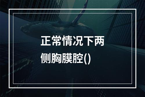 正常情况下两侧胸膜腔()