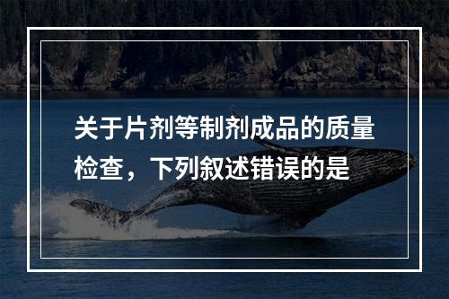 关于片剂等制剂成品的质量检查，下列叙述错误的是