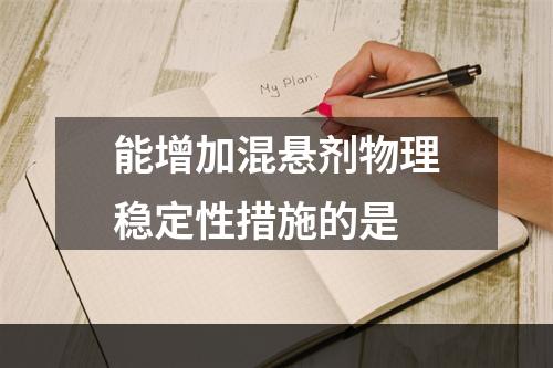 能增加混悬剂物理稳定性措施的是