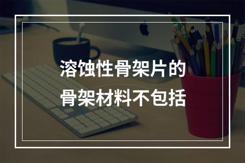 溶蚀性骨架片的骨架材料不包括