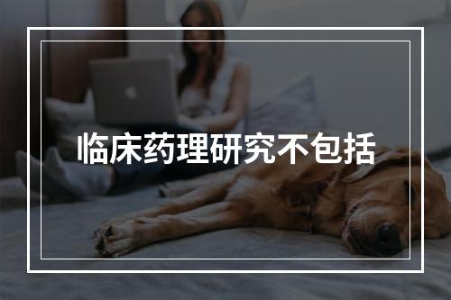 临床药理研究不包括