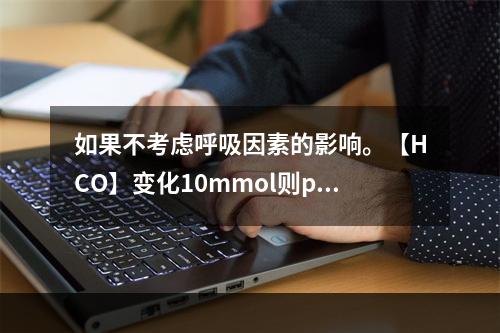 如果不考虑呼吸因素的影响。【HCO】变化10mmol则pH相