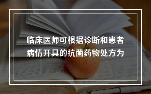 临床医师可根据诊断和患者病情开具的抗菌药物处方为