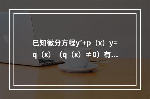 已知微分方程y′+p（x）y=q（x）（q（x）≠0）有两