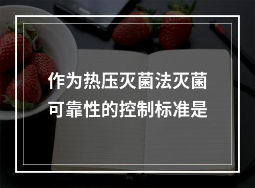 作为热压灭菌法灭菌可靠性的控制标准是