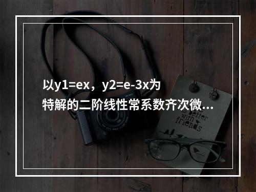 以y1=ex，y2=e-3x为特解的二阶线性常系数齐次微分