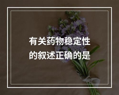 有关药物稳定性的叙述正确的是