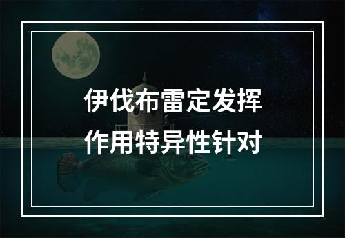 伊伐布雷定发挥作用特异性针对