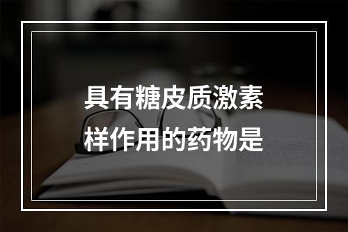 具有糖皮质激素样作用的药物是