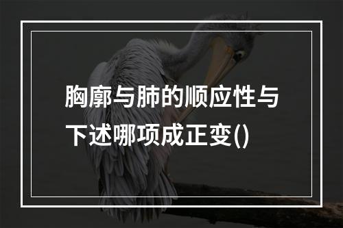 胸廓与肺的顺应性与下述哪项成正变()