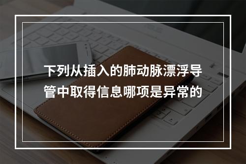 下列从插入的肺动脉漂浮导管中取得信息哪项是异常的