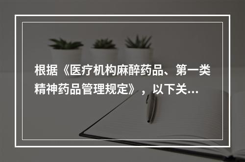 根据《医疗机构麻醉药品、第一类精神药品管理规定》，以下关于麻