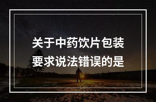 关于中药饮片包装要求说法错误的是