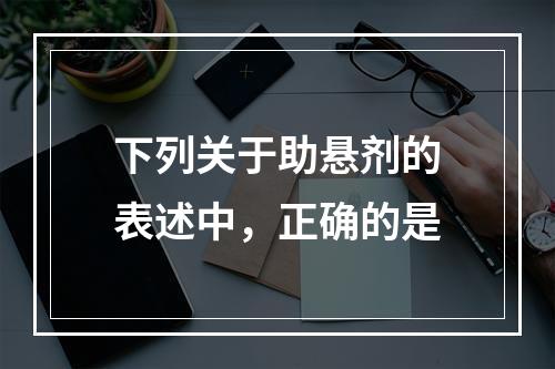 下列关于助悬剂的表述中，正确的是