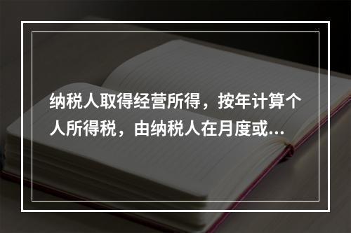 纳税人取得经营所得，按年计算个人所得税，由纳税人在月度或者季