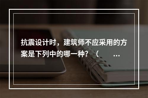 抗震设计时，建筑师不应采用的方案是下列中的哪一种？（　　）