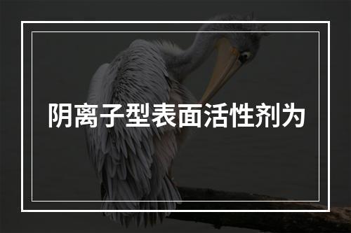 阴离子型表面活性剂为