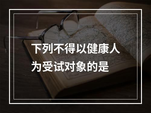 下列不得以健康人为受试对象的是