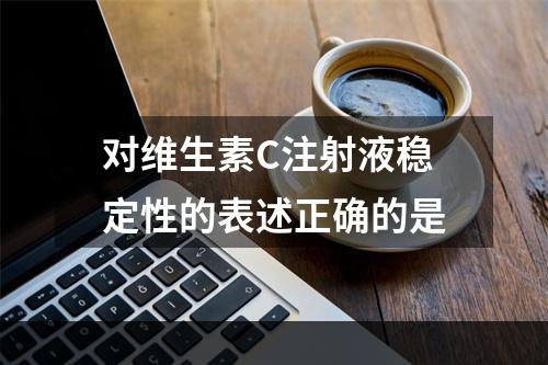 对维生素C注射液稳定性的表述正确的是