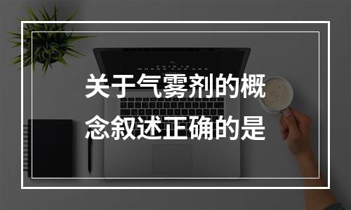 关于气雾剂的概念叙述正确的是